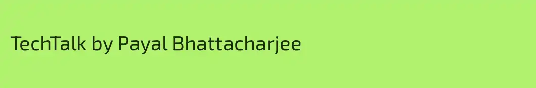TechTalk by Payal Bhattacharjee